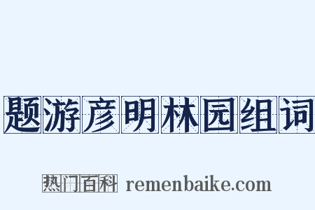 题游彦明林园组词是什么意思的图片